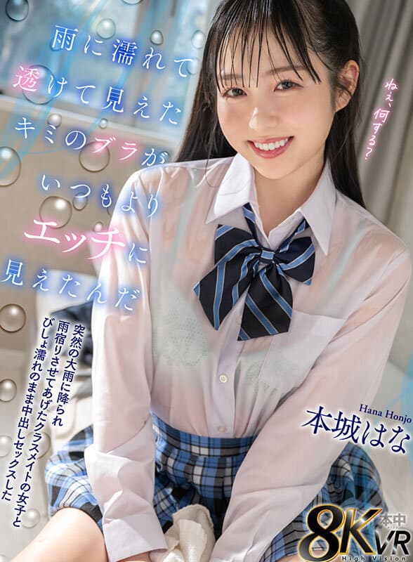 【VR】雨に濡れて透けて見えたキミのブラがいつもよりエッチに見えたんだ 突然の大雨に降られ雨宿りさせてあげたクラスメイトの女子とびしょ濡れのまま中出しセックスした 本城はな