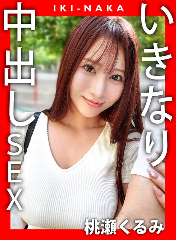 IKI-NAKA いきなり中出しSEX 桃瀬くるみ